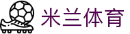 米兰(中国)体育·官方网站-AC Milan