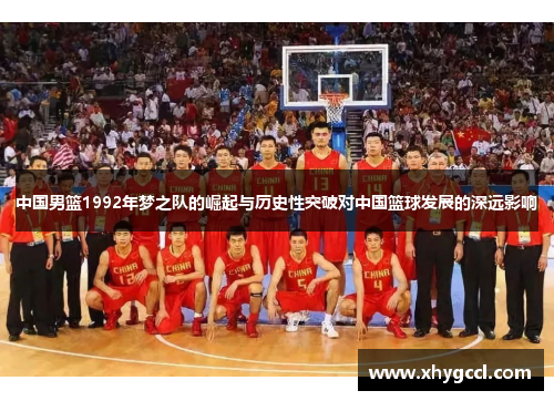中国男篮1992年梦之队的崛起与历史性突破对中国篮球发展的深远影响
