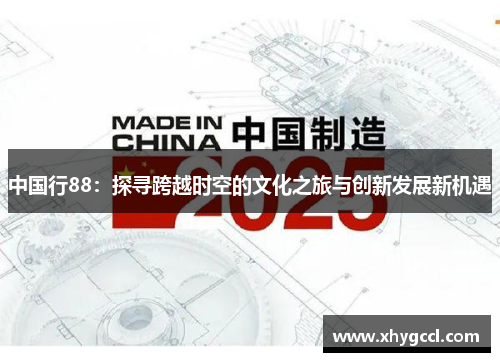 中国行88：探寻跨越时空的文化之旅与创新发展新机遇
