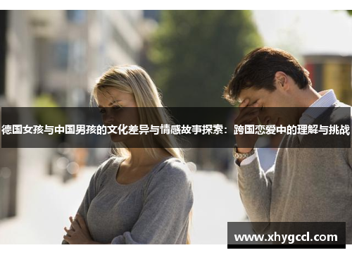 德国女孩与中国男孩的文化差异与情感故事探索：跨国恋爱中的理解与挑战