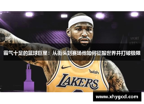 霸气十足的篮球巨星：从街头到赛场他如何征服世界并打破极限