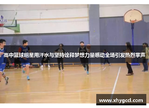 高中篮球明星用汗水与坚持诠释梦想力量感动全场引发热烈掌声