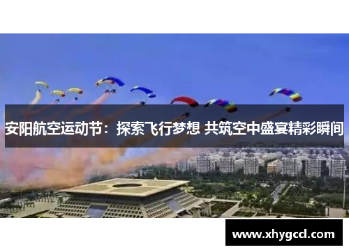 安阳航空运动节：探索飞行梦想 共筑空中盛宴精彩瞬间