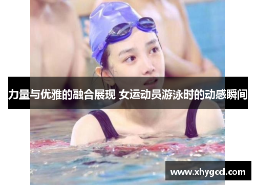 力量与优雅的融合展现 女运动员游泳时的动感瞬间