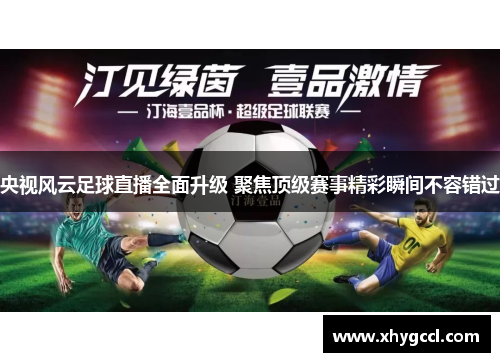 央视风云足球直播全面升级 聚焦顶级赛事精彩瞬间不容错过