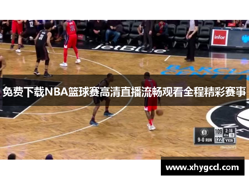 免费下载NBA篮球赛高清直播流畅观看全程精彩赛事