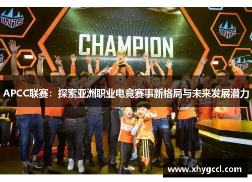 APCC联赛：探索亚洲职业电竞赛事新格局与未来发展潜力