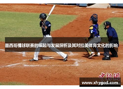 墨西哥棒球联赛的崛起与发展探析及其对拉美体育文化的影响