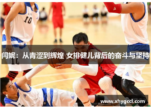 闫妮：从青涩到辉煌 女排健儿背后的奋斗与坚持
